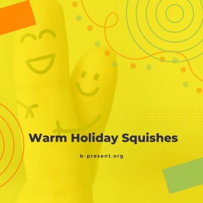 Two fingers with smiley faces drawn on them, one appearing to hug the other, set against a bright yellow background with playful shapes. Text reads, “Warm Holiday Squishes” and “b-present.org.”.