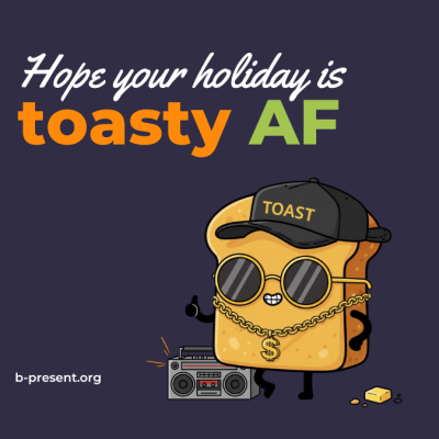 A cartoon slice of toast wearing sunglasses, a TOAST hat, a gold chain, and holding a boombox, with the text Hope your holiday is toasty AF. A pat of butter and b-present.org appear in the image.